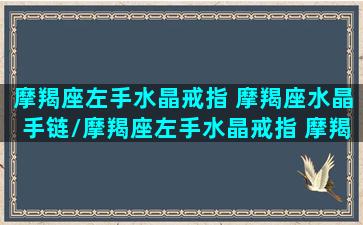 摩羯座左手水晶戒指 摩羯座水晶手链/摩羯座左手水晶戒指 摩羯座水晶手链-我的网站